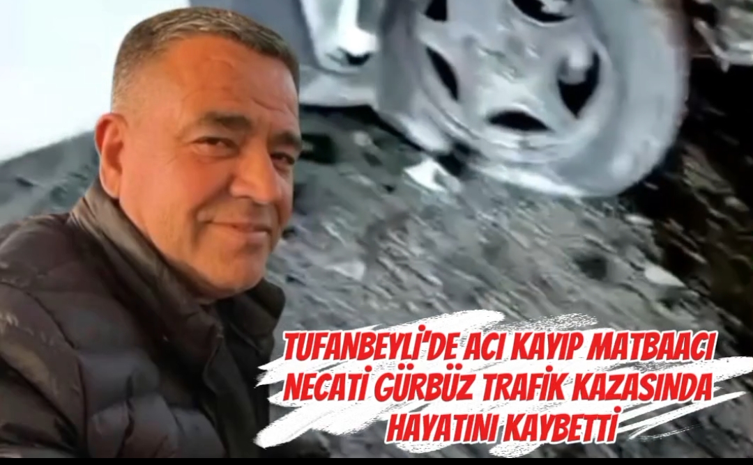 TUFANBEYLİ’DE ACI KAYIP: MATBAACI NECATİ GÜRBÜZ TRAFİK KAZASINDA HAYATINI KAYBETTİ