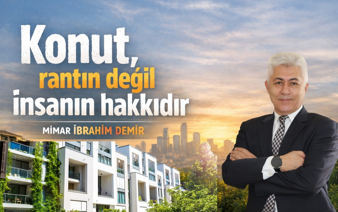 Mimar İbrahim Demir: “Konut, rantın değil insanın hakkıdır