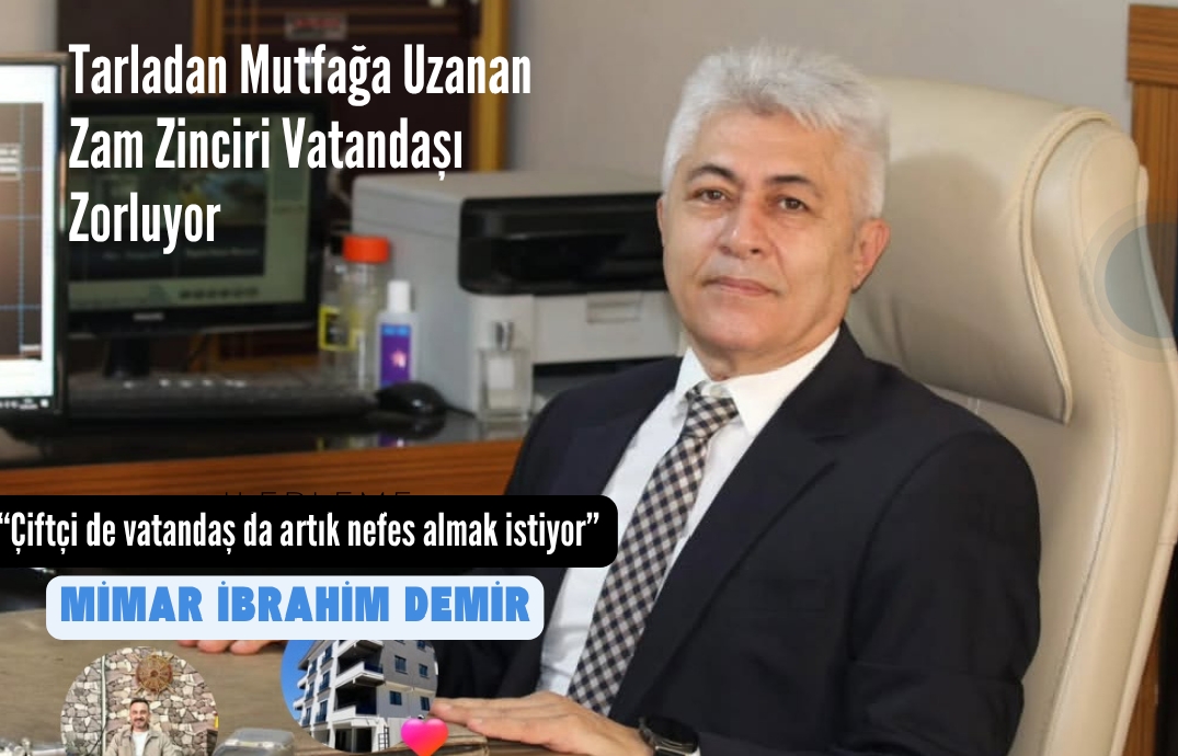 Tarladan Mutfağa Uzanan Zam Zinciri Vatandaşı Zorluyor Mimar İbrahim Demir: “Çiftçi de vatandaş da artık nefes almak istiyor”