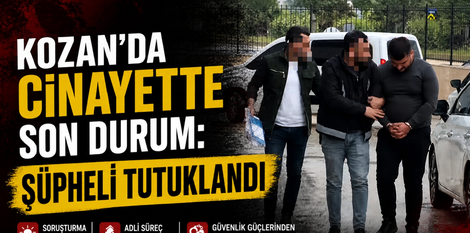 KOZAN’DA CİNAYETTE SON DURUM: ŞÜPHELİ TUTUKLANDI