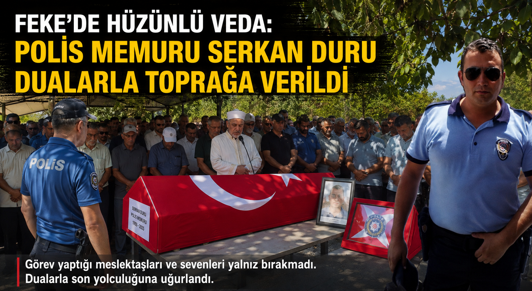 FEKE’DE HÜZÜNLÜ VEDA: POLİS MEMURU SERKAN DURU DUALARLA TOPRAĞA VERİLDİ