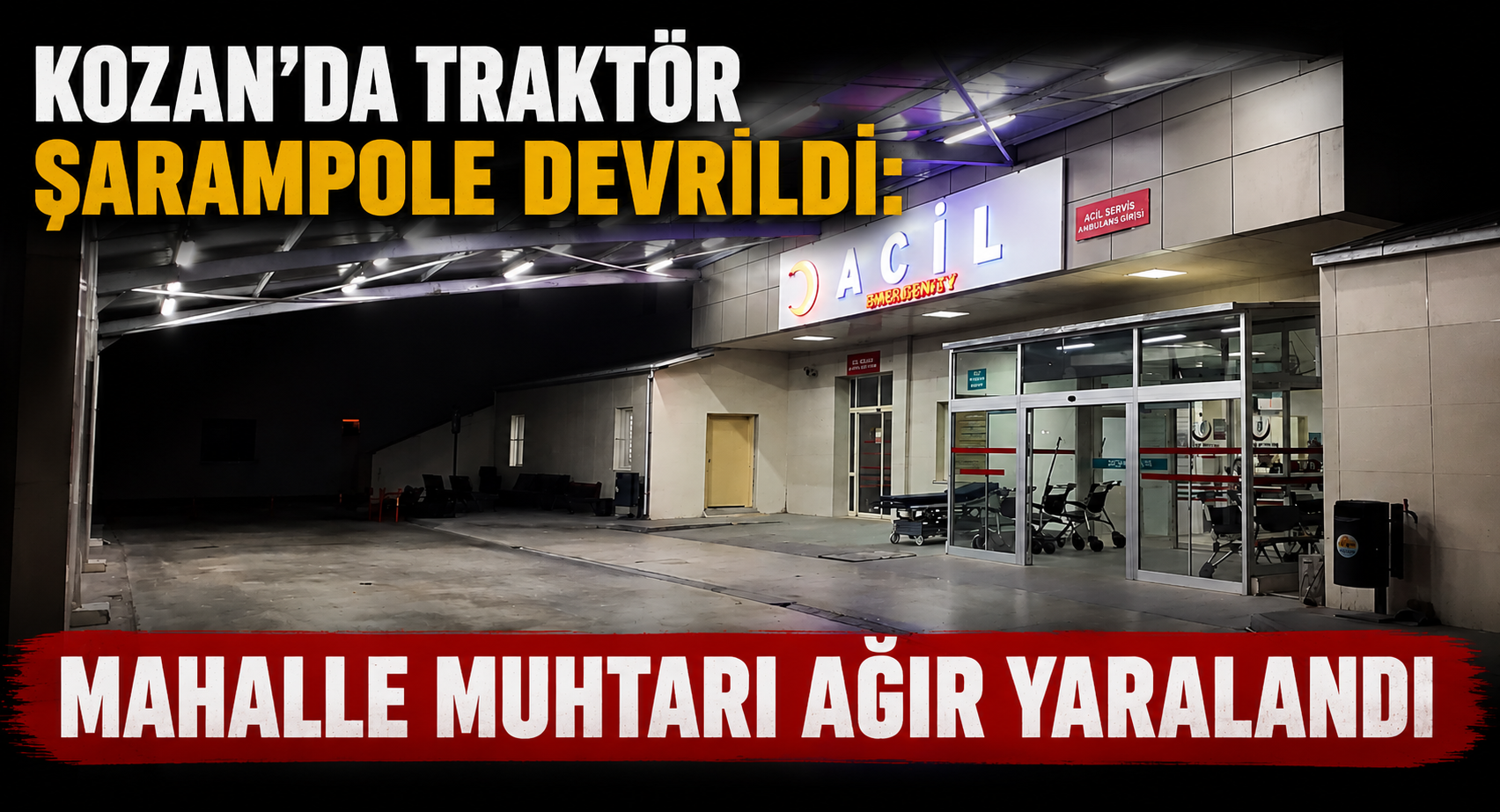KOZAN’DA TRAKTÖR ŞARAMPOLE DEVRİLDİ: MAHALLE MUHTARI AĞIR YARALANDI