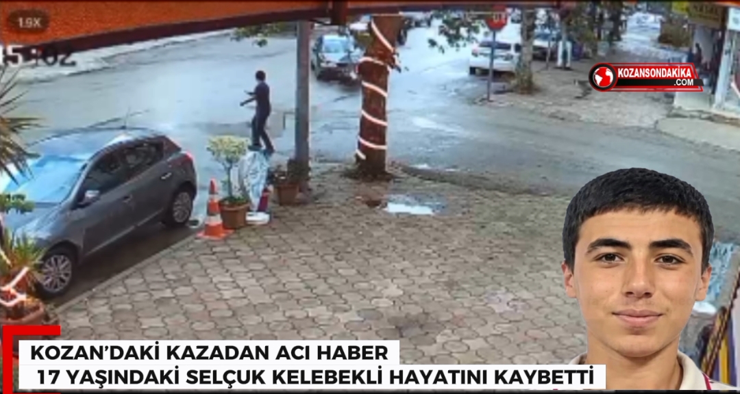 KOZAN’DAKİ KAZADAN ACI HABER: 17 YAŞINDAKİ SELÇUK KELEBEKLİ HAYATINI KAYBETTİ